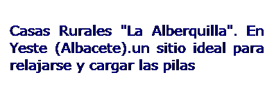Cuadro de texto: Casas Rurales "La Alberquilla". En Yeste (Albacete).un sitio ideal para relajarse y cargar las pilas